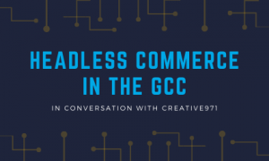 Headless Commerce in the GCC