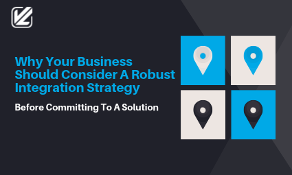Why Your Business Should Consider A Robust Integration Strategy Before Committing To A Solution