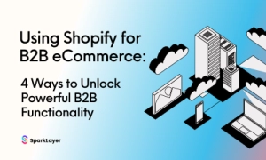 Using Shopify for B2B eCommerce: 4 Ways to Unlock Powerful B2B Functionality